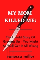 My Mother Killed Me:: The Untold Story Of Growing Up - You Might As Well Get It All Wrong B09ZD12LG4 Book Cover
