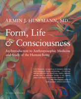 Form, Life, and Consciousness: An Introduction to Anthroposophic Medicine and Study of the Human Being 1621482391 Book Cover