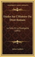 Etudes Sur L'Histoire Du Droit Romain: La Folie Et La Prodigalite (1892) 1166767671 Book Cover