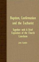 Baptism, Confirmation and the Eucharist - Together with a Brief Exposition of the Church Catechism 1406718254 Book Cover