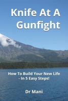 Knife At A Gunfight: How To Build Your New Life - In 5 Easy Steps! 1726817830 Book Cover
