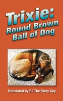 Trixie: Round Brown Ball of Dog: Round Brown Ball of Dog 1733436146 Book Cover