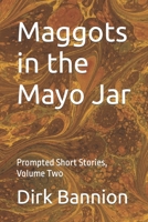 Maggots in the Mayo Jar: Prompted Short Stories, Volume Two B09LGVB42R Book Cover