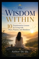 The Wisdom Within 10 Transformative Lessons for Living with Peace, Purpose, and Abundance B0H4HMJ9BQ Book Cover