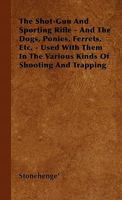 The Shot-Gun and Sporting Rifle: And the Dogs, Ponies, Ferrets 1017305927 Book Cover