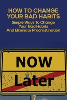 How To Change Your Bad Habits: Simple Ways To Change Your Bad Habits And Eliminate Procrastination: Productive Habits Meaning B0915H36F8 Book Cover