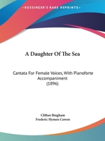 A Daughter of the Sea: Cantata for Female Voices with Pianoforte Accompaniment 1436723906 Book Cover