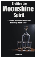 Crafting the Moonshine Spirit: A Guide to Homemade Moonshine Mastery Made Easy B0CTHZKLM5 Book Cover