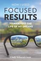 How I Used Focused Results to Manifest the Life of My Dreams 1774821087 Book Cover