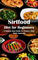 Sirtfood Diet for Beginners: A Step-by-step Guide to Cleanse Your Body Naturally 8794477256 Book Cover
