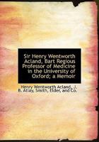 Sir Henry Wentworth Acland, Bart Regious Professor of Medicine in the University of Oxford; a Memoir 1018086056 Book Cover