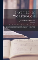 Bayerisches Wörterbuch: Sammlung Von Wörtern Und Ausdrücken, Die in Den Lebenden Mundarten Sowohl, Als in Der Älten Und Ältesten Provincial-Litteratur ... Bayern ... Vierter Theil 1016266995 Book Cover