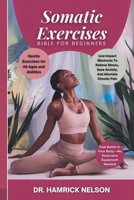 Somatic Exercises Bible For Beginners: Low-Impact Workouts To Relieve Stress, Ease Anxiety, And Alleviate Chronic Pain B0DT78SKRJ Book Cover