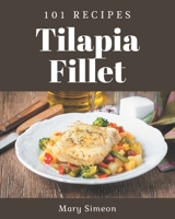 101 Tilapia Fillet Recipes: The Tilapia Fillet Cookbook for All Things Sweet and Wonderful! B08P4WDCLP Book Cover