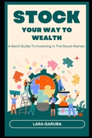 STOCK YOUR WAY TO WEALTH: A GenZ Guide To Investing In The Stock Market B0CJBJH59Y Book Cover