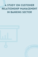 A Study on Customer Relationship Management in Banking Sector 2648187111 Book Cover