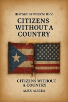 History Of Puerto Rico: Citizens Without a Country Puerto Rico and the Jones Act of 1917 B0DLL2WDT2 Book Cover