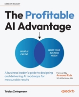 The Profitable AI Advantage: A business leader's guide to designing and delivering AI roadmaps for measurable results 1836205899 Book Cover
