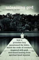 Unlearning God: How a Preacher Boy Questioned the Bible, Failed the Code of Conduct, Wagered with God, and Found Healing from Spiritual Head Injuries 0983810621 Book Cover