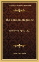The London Magazine: January To April, 1827 1163251704 Book Cover