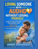 Loving Someone With Audhd Without Losing Yourself: Support For Exhausted Spouses Facing Emotional Labor, Midlife Strain, Executive Dysfunction Fallout, And Long-Term Relationship Fatigue. B0GPVQ8GQB Book Cover