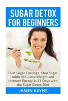 Sugar Detox for Beginners: How to Bust Sugar Cravings, Stop Sugar Addiction, Lose Weight and Increase Energy in 21 Days with the Sugar Detox Diet 1517653320 Book Cover