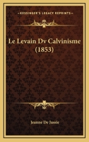 Le Levain Dv Calvinisme (1853) 1167580966 Book Cover