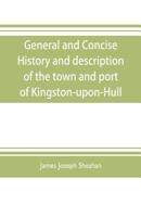 General and Concise History and Description of the Town and Port of Kingston-Upon-Hull 1022437151 Book Cover