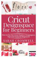 Cricut Designspace for Beginners: How to Use the Cricut Explore Designspace, Tips and Tricks for Beginners (Step by Step Guide) 1072506106 Book Cover