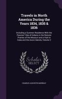 Travels In North America During The Years 1834, 1835 & 1836: Including A Summer Residence With The Pawnee Tribe Of Indians In The Remote Prairies Of ... Visit To Cuba And The Azore Islands, Volume 2 1016732600 Book Cover