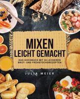 Mixen leicht gemacht: Das Kochbuch mit 55 leckeren Brot- und Frühstücksrezepten 1979373655 Book Cover