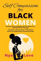 Self-Compassion for Black Women: Escape the Prison of Negative Self Talk, Silence Your Destructive Inner Critic, and Enable Emotional Healing Even If B0CQ4Z1L3F Book Cover
