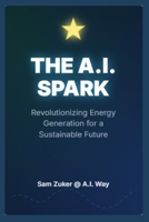 THE A.I. SPARK: Revolutionizing Energy Generation for a Sustainable Future B0F8W5FDTW Book Cover