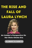 THE RISE AND FALL OF LAURA LYNCH: An Insider's Perspective On Her Dixie Chicks Era (Impeccable Collection of Breaking News) B0CQXF6ZHT Book Cover