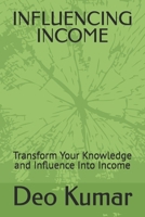 INFLUENCING INCOME: Transform Your Knowledge and Influence Into Income B0H68XS2CL Book Cover