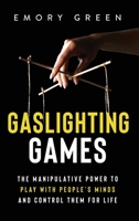 Gaslighting Games : The Manipulative Power to Play with People's Minds and Control Them for Life 1647801087 Book Cover