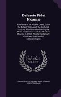 Defensio Fidei Nicænæ: A Defense of the Nicene Creed, Out of the Extant Writings of the Catholick Doctors, Who Flourished During the Three First ... Vindicated the Creed of Constantinople; 1016970773 Book Cover