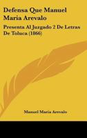 Defensa Que Manuel Maria Arevalo: Presenta Al Juzgado 2 De Letras De Toluca (1866) 1160857490 Book Cover