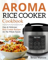 Aroma Rice Cooker Cookbook: Easy and Delicious Rice Cooker Recipes for the Whole Family 1670007561 Book Cover