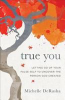True You: Letting Go of Your False Self to Uncover the Person God Created 0801077915 Book Cover