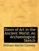 Dawn of Art in the Ancient World An Archaeological Sketch 110401940X Book Cover