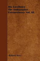 His Excellency the Ambassador Extraordinary; Volume III 0469780029 Book Cover