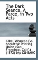 The Dark Seance, a Farce, in Two Acts 1354277066 Book Cover