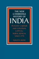 Peasant Labour and Colonial Capital: Rural Bengal since 1770 (The New Cambridge History of India) 0521033225 Book Cover