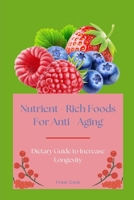 Nutrient - Rich Foods For Anti - Aging: Dietary Guide to Increase Longevity B0BHQYM127 Book Cover