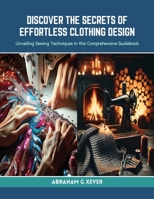 Discover the Secrets of Effortless Clothing Design: Unveiling Sewing Techniques in this Comprehensive Guidebook B0CRQ8DXK9 Book Cover