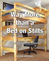 Way More Than a Bed on Stilts: Build This 21st Century Loft Bed Yourself 1451542038 Book Cover