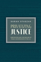 Privatizing Justice: Arbitration and the Decline of Public Governance in the US (Studies in Postwar American Political Development) 0197771734 Book Cover