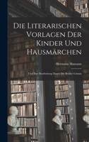 Die Literarischen Vorlagen Der Kinder Und Hausmarchen: Und Ihre Bearbeitung Durch Die Bruder Grimm - Primary Source Edition 1018128530 Book Cover
