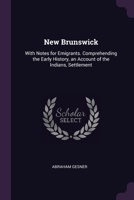 New Brunswick: With Notes for Emigrants. Comprehending the Early History, an Account of the Indians, Settlement 1022839314 Book Cover